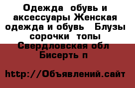 Одежда, обувь и аксессуары Женская одежда и обувь - Блузы, сорочки, топы. Свердловская обл.,Бисерть п.